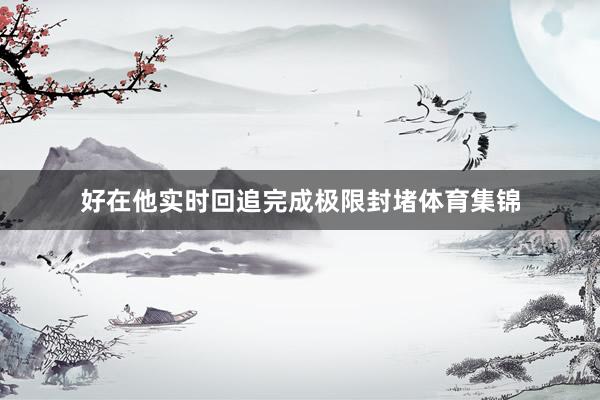 好在他实时回追完成极限封堵体育集锦