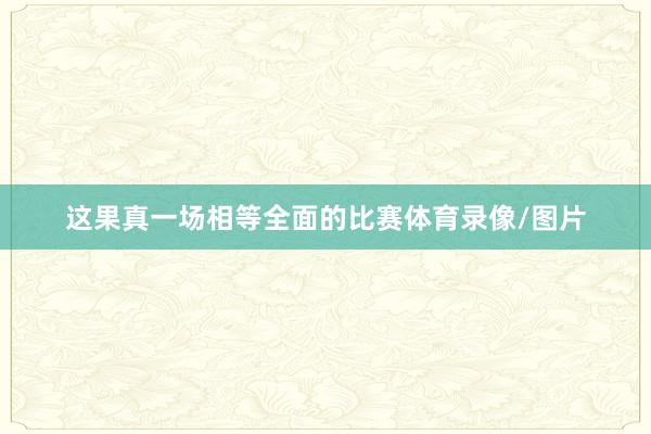 这果真一场相等全面的比赛体育录像/图片