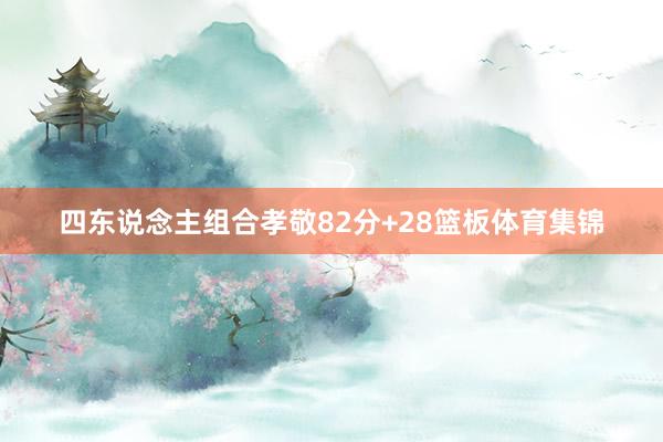 四东说念主组合孝敬82分+28篮板体育集锦