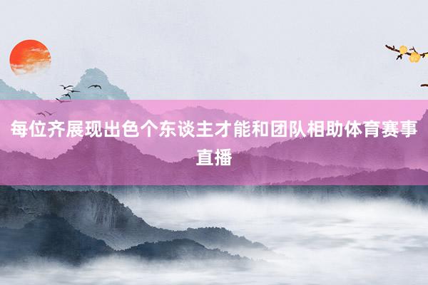 每位齐展现出色个东谈主才能和团队相助体育赛事直播