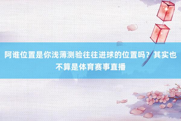 阿谁位置是你浅薄测验往往进球的位置吗？其实也不算是体育赛事直播