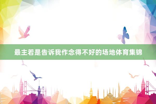 最主若是告诉我作念得不好的场地体育集锦