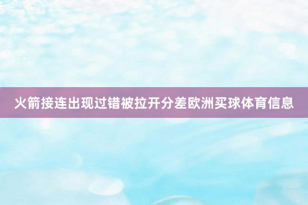 火箭接连出现过错被拉开分差欧洲买球体育信息