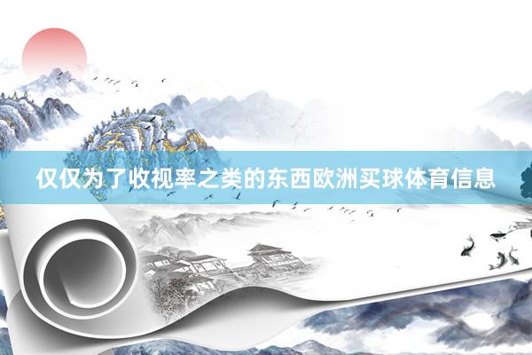 仅仅为了收视率之类的东西欧洲买球体育信息