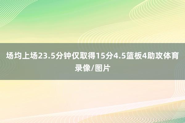 场均上场23.5分钟仅取得15分4.5篮板4助攻体育录像/图片