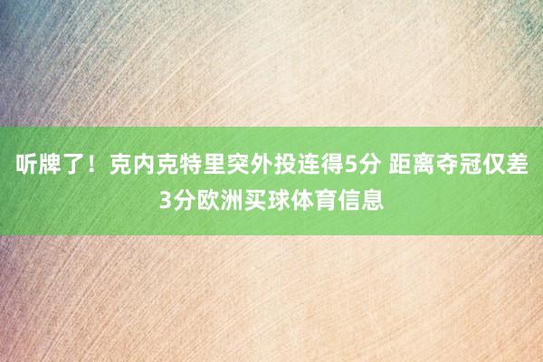 听牌了！克内克特里突外投连得5分 距离夺冠仅差3分欧洲买球体育信息