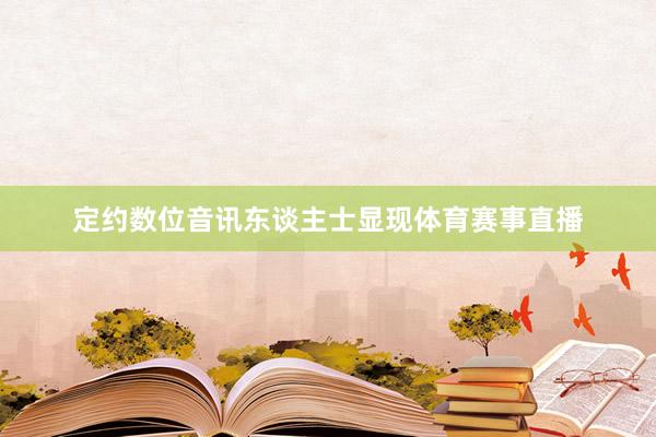 定约数位音讯东谈主士显现体育赛事直播