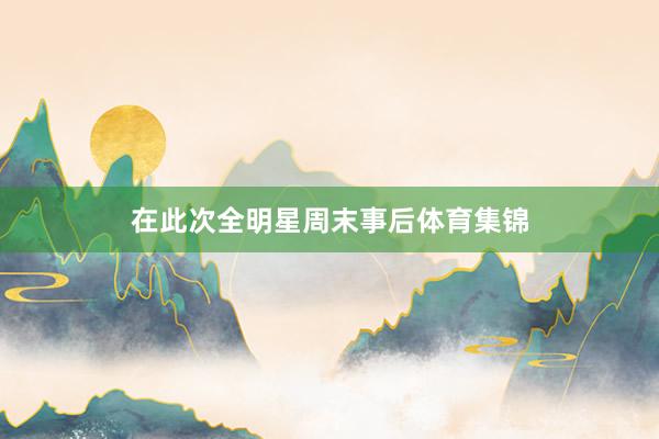 在此次全明星周末事后体育集锦