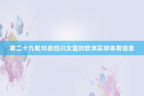 第二十九轮对战四川女篮时欧洲买球体育信息
