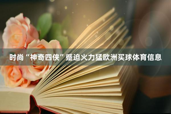时尚“神奇四侠”蹙迫火力猛欧洲买球体育信息