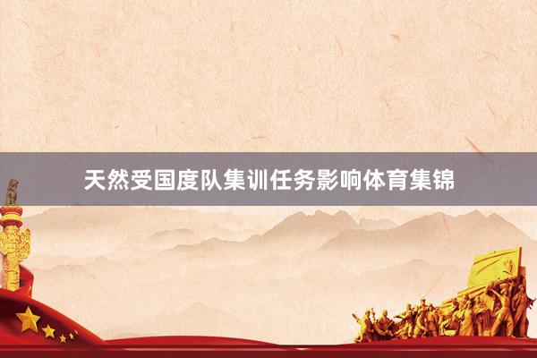 天然受国度队集训任务影响体育集锦