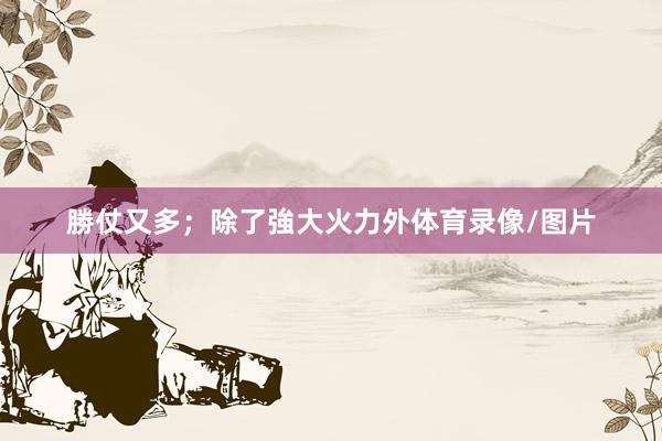 勝仗又多;除了強大火力外体育录像/图片