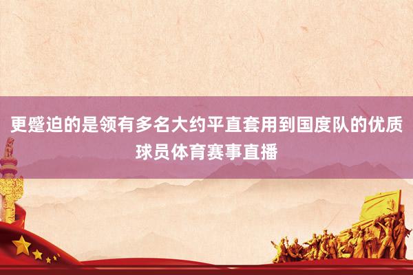 更蹙迫的是领有多名大约平直套用到国度队的优质球员体育赛事直播