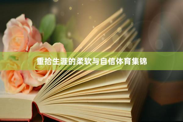 重拾生涯的柔软与自信体育集锦