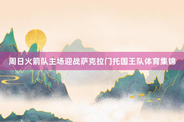 周日火箭队主场迎战萨克拉门托国王队体育集锦