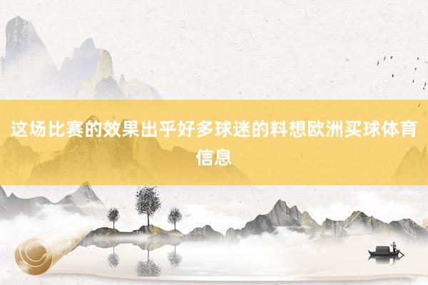 这场比赛的效果出乎好多球迷的料想欧洲买球体育信息