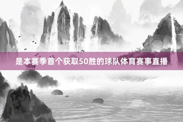 是本赛季首个获取50胜的球队体育赛事直播