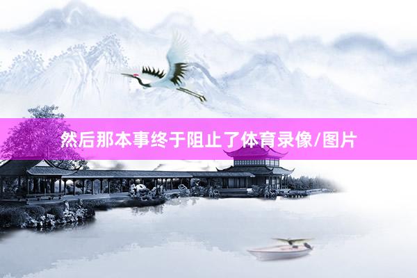然后那本事终于阻止了体育录像/图片
