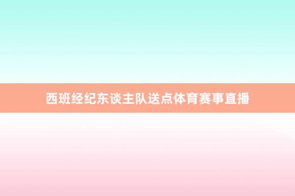 西班经纪东谈主队送点体育赛事直播