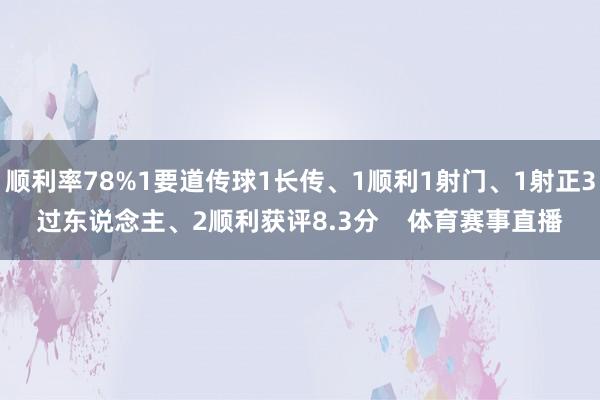 顺利率78%1要道传球1长传、1顺利1射门、1射正3过东说念主、2顺利获评8.3分    体育赛事直播