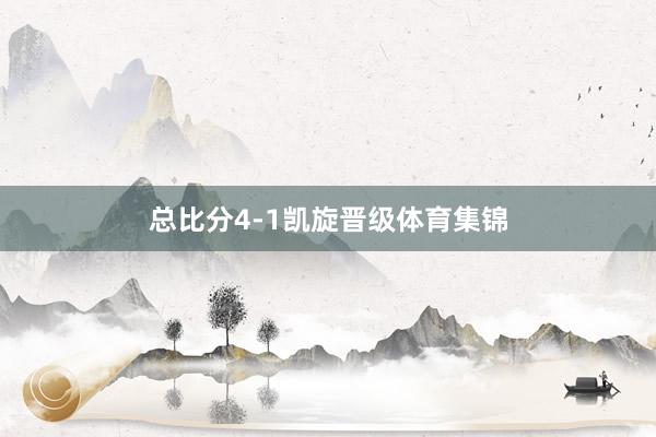 总比分4-1凯旋晋级体育集锦