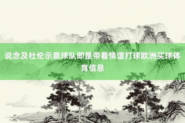 说念及杜伦示意球队即是带着情谊打球欧洲买球体育信息