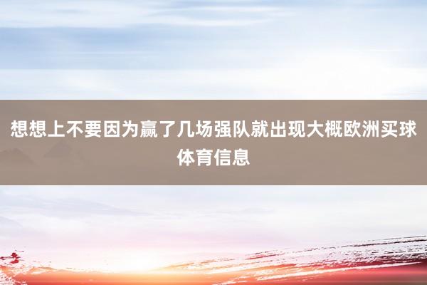 想想上不要因为赢了几场强队就出现大概欧洲买球体育信息