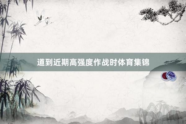 道到近期高强度作战时体育集锦