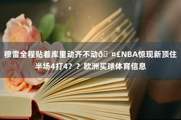 穆雷全程贴着库里动齐不动🤣NBA惊现新顶住半场4打4？？欧洲买球体育信息