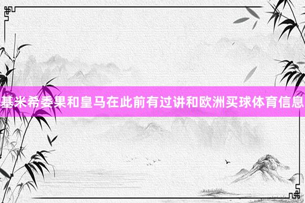 基米希委果和皇马在此前有过讲和欧洲买球体育信息