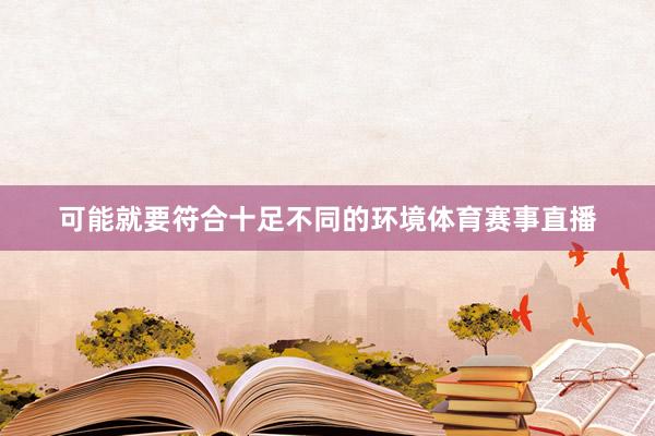 可能就要符合十足不同的环境体育赛事直播