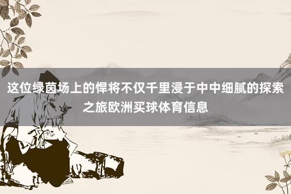这位绿茵场上的悍将不仅千里浸于中中细腻的探索之旅欧洲买球体育信息
