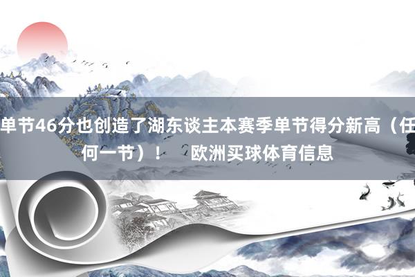 单节46分也创造了湖东谈主本赛季单节得分新高（任何一节）！    欧洲买球体育信息