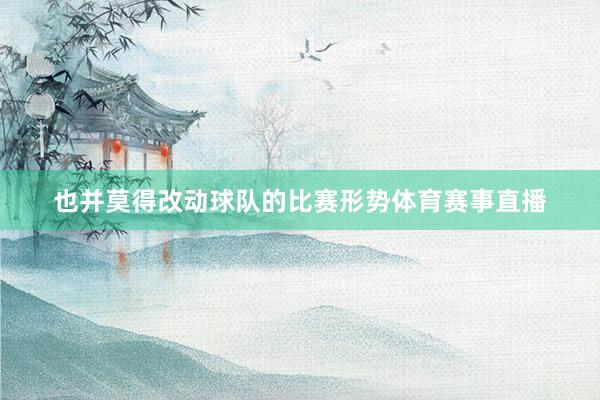 也并莫得改动球队的比赛形势体育赛事直播