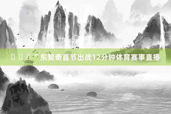 ​​​”东契奇首节出战12分钟体育赛事直播