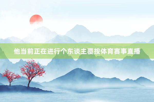 他当前正在进行个东谈主覆按体育赛事直播