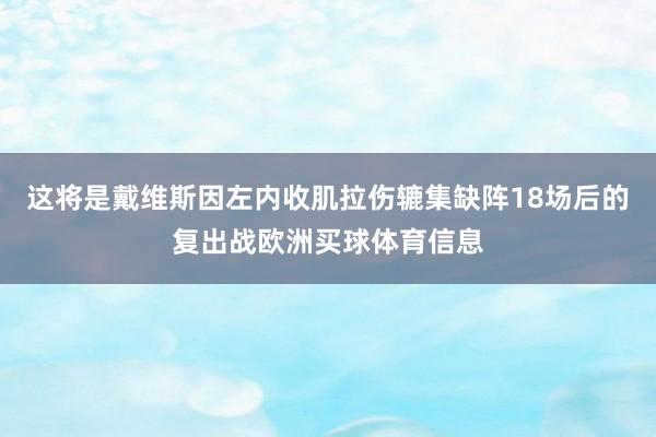 这将是戴维斯因左内收肌拉伤辘集缺阵18场后的复出战欧洲买球体育信息