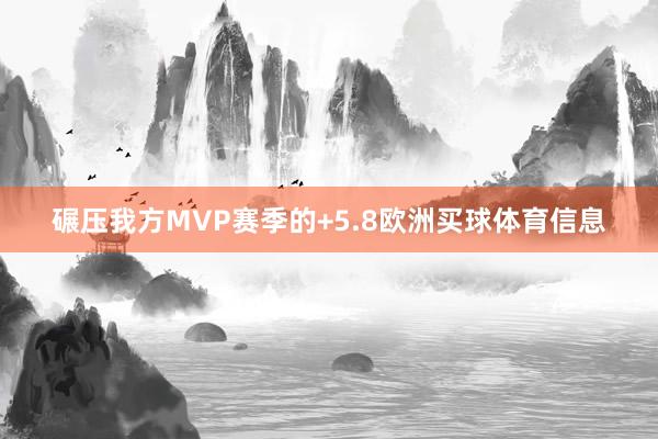 碾压我方MVP赛季的+5.8欧洲买球体育信息