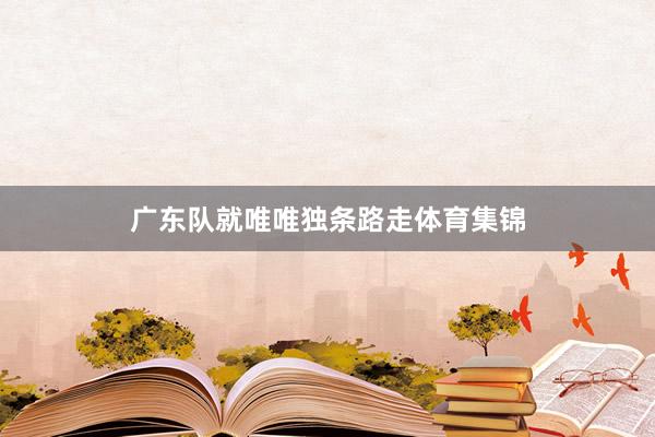 广东队就唯唯独条路走体育集锦