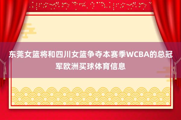 东莞女篮将和四川女篮争夺本赛季WCBA的总冠军欧洲买球体育信息