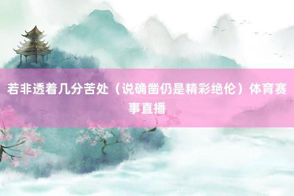若非透着几分苦处（说确凿仍是精彩绝伦）体育赛事直播