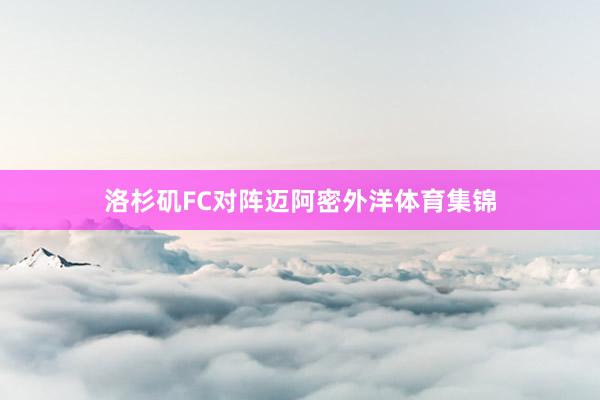洛杉矶FC对阵迈阿密外洋体育集锦