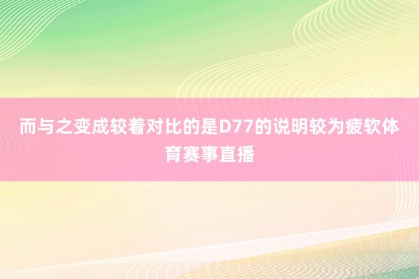 而与之变成较着对比的是D77的说明较为疲软体育赛事直播