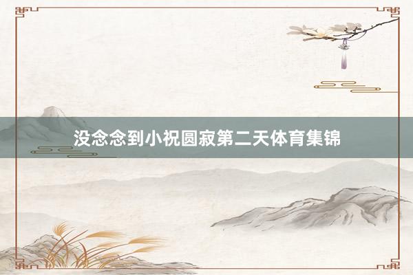 没念念到小祝圆寂第二天体育集锦