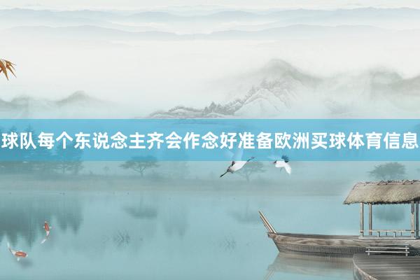 球队每个东说念主齐会作念好准备欧洲买球体育信息