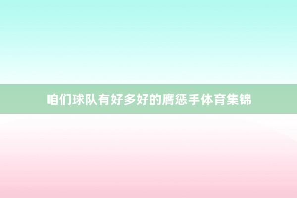 咱们球队有好多好的膺惩手体育集锦