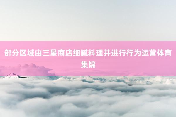 部分区域由三星商店细腻料理并进行行为运营体育集锦