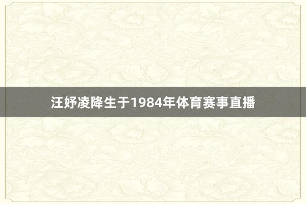 汪妤凌降生于1984年体育赛事直播
