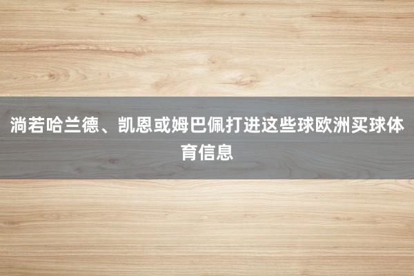 淌若哈兰德、凯恩或姆巴佩打进这些球欧洲买球体育信息