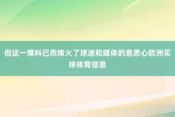 但这一爆料已而烽火了球迷和媒体的意思心欧洲买球体育信息